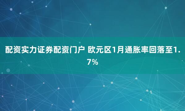 配资实力证券配资门户 欧元区1月通胀率回落至1.7%