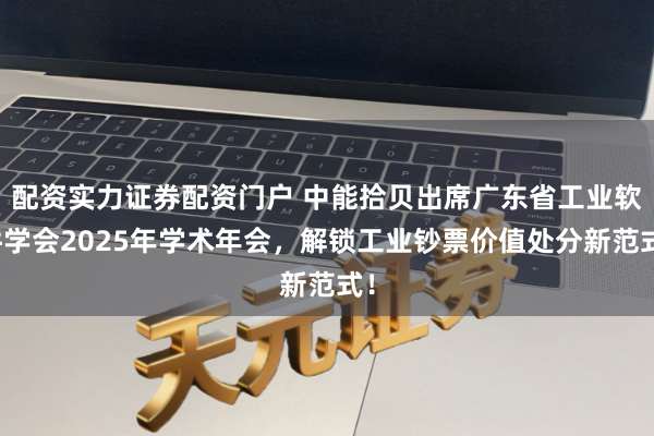 配资实力证券配资门户 中能拾贝出席广东省工业软件学会2025年学术年会，解锁工业钞票价值处分新范式！