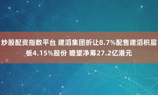 炒股配资指数平台 建滔集团折让8.7%配售建滔积层板4.15%股份 瞻望净筹27.2亿港元