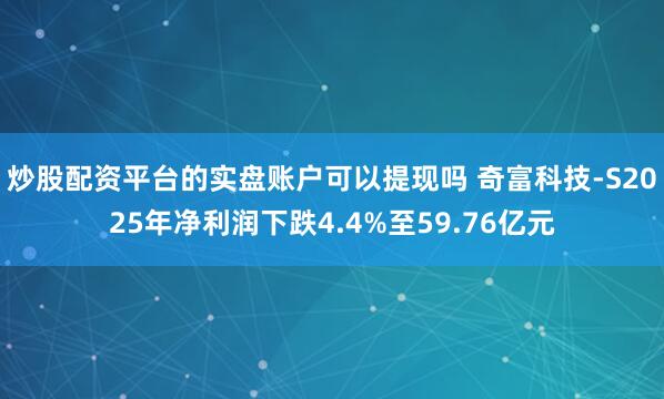 炒股配资平台的实盘账户可以提现吗 奇富科技-S2025年净利润下跌4.4%至59.76亿元